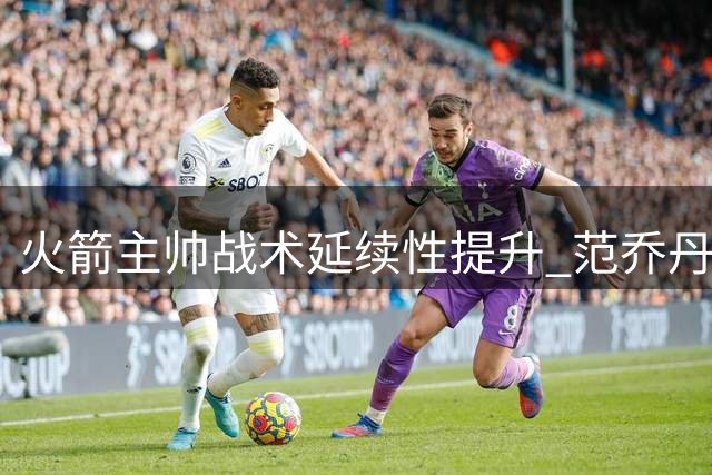 火箭主帅战术延续性提升 范乔丹回归成关键因素