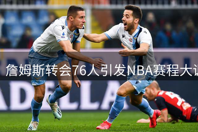 詹姆斯转会76人引发NBA赛程大调整